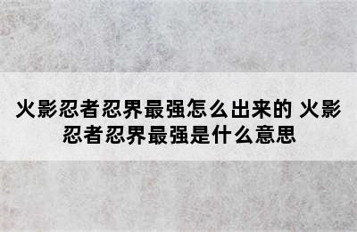 火影忍者忍界最强怎么出来的 火影忍者忍界最强是什么意思